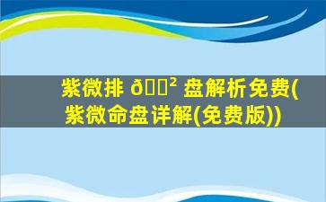 紫微排 🌲 盘解析免费(紫微命盘详解(免费版))